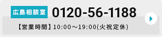 広島相談室 0120-56-1188 【営業時間】10:00～19:00(火祝定休)